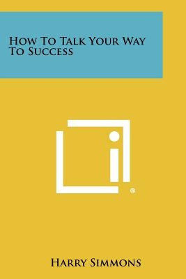 How To Talk Your Way To Success Paperback Literary Licensing, LLC