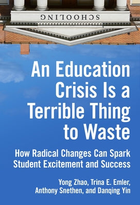 An Education Crisis Is a Terrible Thing to Waste: How Radical Changes Can Spark Student Excitement and Success Paperback Teachers College Press