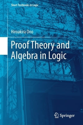 Proof Theory and Algebra in Logic Paperback Springer
