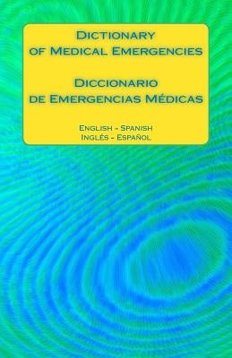 Dictionary of Medical Emergencies / Diccionario de Emergencias Medicas: English - Spanish Ingles - Espanol Paperback Createspace Independent Publishing Platform
