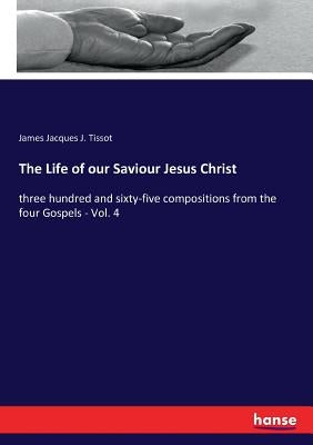 The Life of our Saviour Jesus Christ: three hundred and sixty-five compositions from the four Gospels - Vol. 4 Paperback Hansebooks