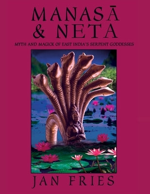 Manasa and Neta: Myth and Magick of East India's Serpent Goddesses by Fries, Jan