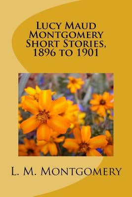 Lucy Maud Montgomery Short Stories, 1896 to 1901 Paperback Createspace Independent Publishing Platform