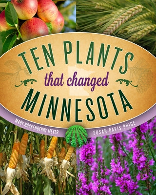 Ten Plants That Changed Minnesota Paperback Minnesota Historical Society Press
