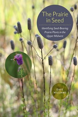 The Prairie in Seed: Identifying Seed-Bearing Prairie Plants in the Upper Midwest Paperback University of Iowa Press