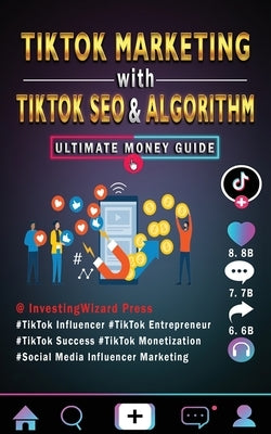 TikTok Marketing with TikTok SEO & Algorithm Ultimate Money Guide: TikTok Influencer & Entrepreneur;TikTok Success & Monetization;Social Media Influen Paperback Independently Published