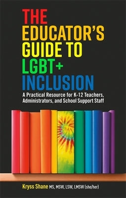 The Educator's Guide to Lgbt+ Inclusion: A Practical Resource for K-12 Teachers, Administrators, and School Support Staff Paperback Jessica Kingsley Publishers