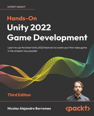 Hands-On Unity 2022 Game Development - Third Edition: Learn to use the latest Unity 2022 features to create your first video game in the simplest way Paperback Packt Publishing