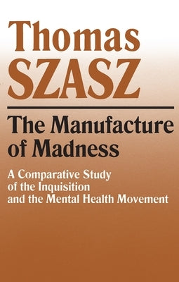 Manufacture of Madness: A Comparative Study of the Inquisition and the Mental Health Movement Paperback Syracuse University Publications in Continuin