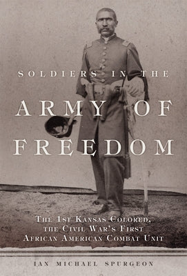 Soldiers in the Army of Freedom: The 1st Kansas Colored, the Civil War's First African American Combat Unit Volume 47 Paperback University of Oklahoma Press