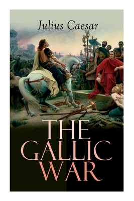 The Gallic War: Historical Account of Julius Caesar's Military Campaign in Celtic Gaul Paperback E-Artnow