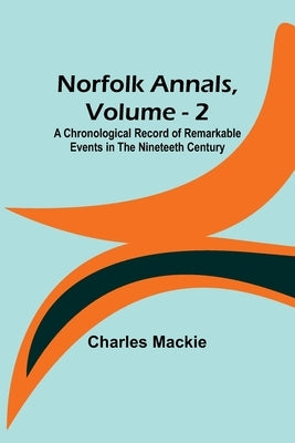 Norfolk Annals, Vol. 2; A Chronological Record of Remarkable Events in the Nineteeth Century Paperback Alpha Edition