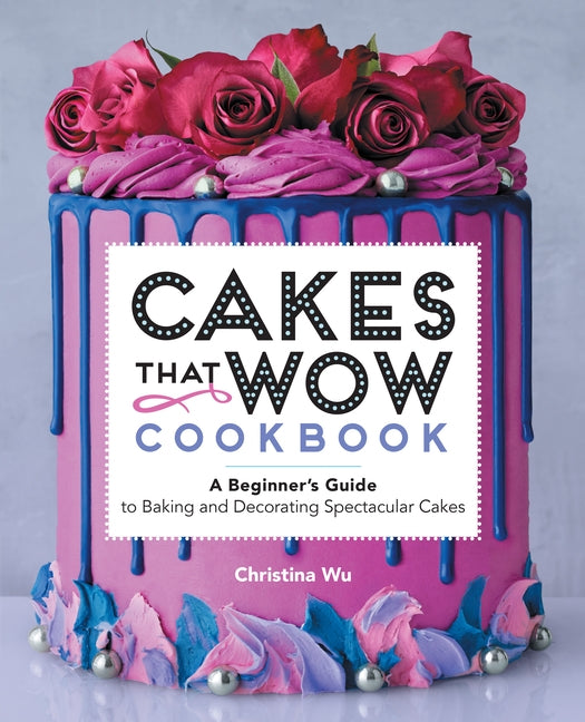 Cakes That Wow Cookbook: A Beginner's Guide to Baking and Decorating Spectacular Cakes Paperback Rockridge Press