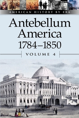 Antebellum America, 1784-1850, Volume 4 Paperback Greenhaven Publishing