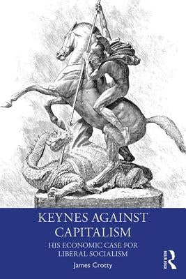 Keynes Against Capitalism: His Economic Case for Liberal Socialism Paperback Routledge