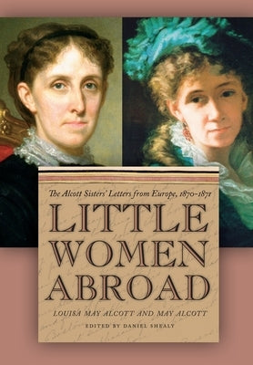 Little Women Abroad: The Alcott Sisters' Letters from Europe, 1870-1871 Paperback University of Georgia Press