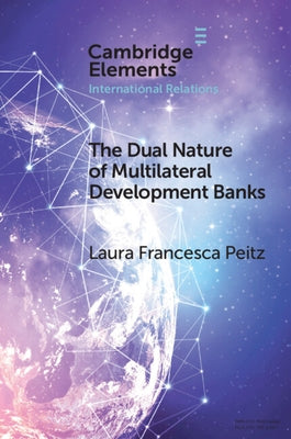 The Dual Nature of Multilateral Development Banks: Balancing Development and Financial Logics Paperback Cambridge University Press