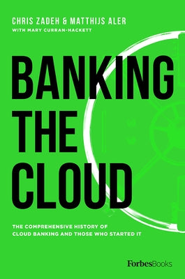 Banking the Cloud: The Comprehensive History of Cloud Banking and Those Who Started It by Zadeh, Chris