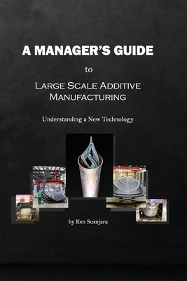 A Manager's Guide to Large Scale Additive Manufacturing: Understanding a New Technology Paperback Independently Published