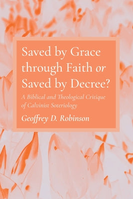 Saved by Grace through Faith or Saved by Decree? Paperback Wipf & Stock Publishers