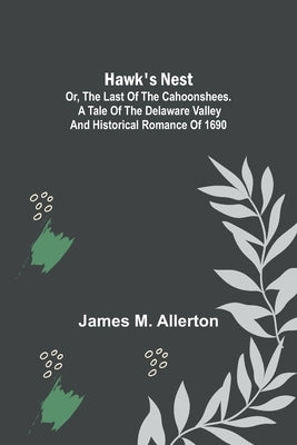 Hawk's Nest; or, The Last of the Cahoonshees. A Tale of the Delaware Valley and Historical Romance of 1690. Paperback Alpha Edition