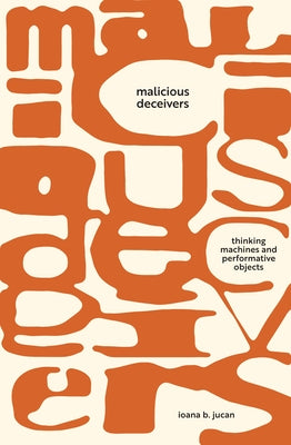 Malicious Deceivers: Thinking Machines and Performative Objects Paperback Stanford University Press