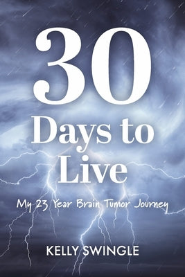 30 Days to Live: My 23 Year Brain Tumor Journey by Swingle, Kelly
