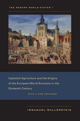 The Modern World-System I: Capitalist Agriculture and the Origins of the European World-Economy in the Sixteenth Century Paperback University of California Press