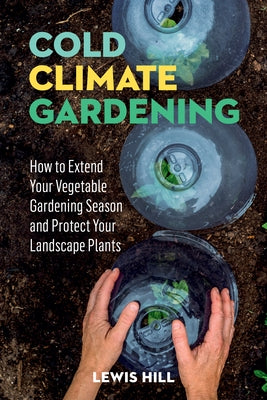 Cold-Climate Gardening: How to Extend Your Growing Season by at Least 30 Days Paperback Storey Publishing