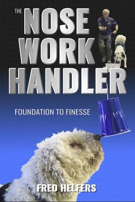 The Nose Work Handler: Foundation to Finesse Dogwise Publishing
