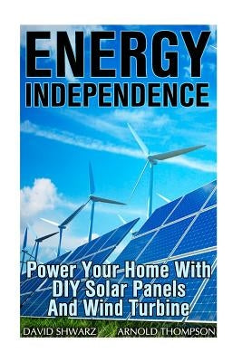 Energy Independence: Power Your Home With DIY Solar Panels And Wind Turbine: (Wind Power, Power Generation) Paperback Createspace Independent Publishing Platform