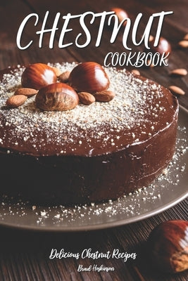 Chestnut Cookbook: Delicious Chestnut Recipes Paperback Independently Published