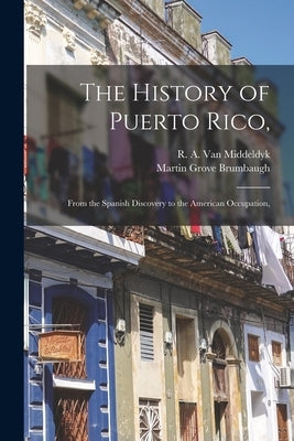 The History of Puerto Rico,: From the Spanish Discovery to the American Occupation, Paperback Legare Street Press