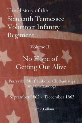 The History of the SixteenthTennessee Volunteer Infantry Regiment: No Hope of Getting Out Alive Paperback Createspace Independent Publishing Platform