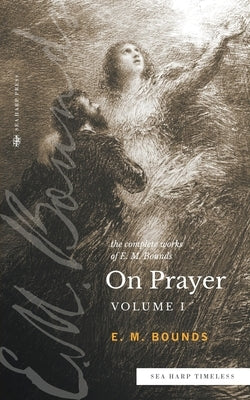 The Complete Works of E.M. Bounds On Prayer: Vol 1 (Sea Harp Timeless series) Paperback Sea Harp Press