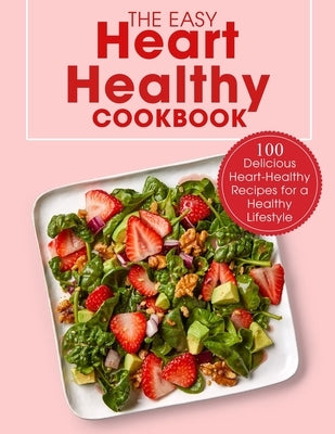 The Easy Heart Healthy Cookbook: 100 Delicious Heart-Healthy Recipes for a Healthy Lifestyle Paperback Independently Published