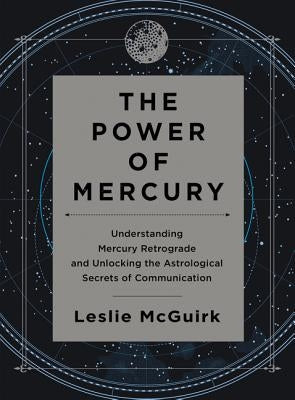 The Power of Mercury: Understanding Mercury Retrograde and Unlocking the Astrological Secrets of Communication by McGuirk, Leslie