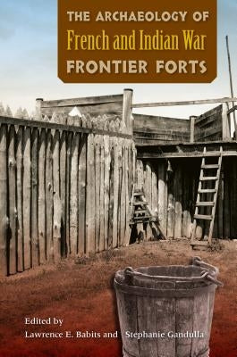 The Archaeology of French and Indian War Frontier Forts Paperback University Press of Florida
