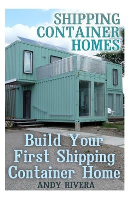 Shipping Container Homes: Build Your First Shipping Container Home: (Shipping Container Home Plans, Shipping Containers Homes) Paperback Createspace Independent Publishing Platform