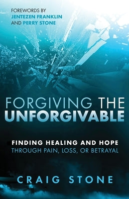 Forgiving the Unforgivable: Finding Healing and Hope Through Pain, Loss, or Betrayal Paperback Trilogy Christian Publishing