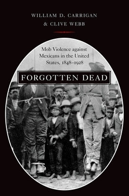 Forgotten Dead: Mob Violence Against Mexicans in the United States, 1848-1928 Paperback Oxford University Press, USA