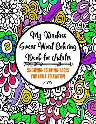 My Badass Swear Word Coloring Book for Adults: Swearing Coloring Books for Adult Relaxation - Cuss Word Coloring Books for Adults - Funny Gag Gifts - Paperback Independently Published