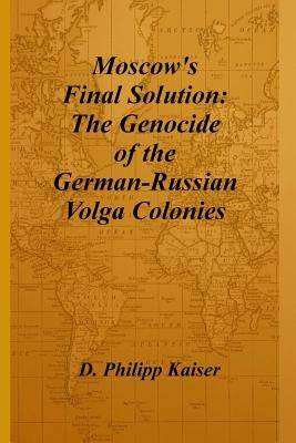 Moscow's Final Solution: The Genocide of the German-Russian Volga Colonies Paperback Createspace Independent Publishing Platform