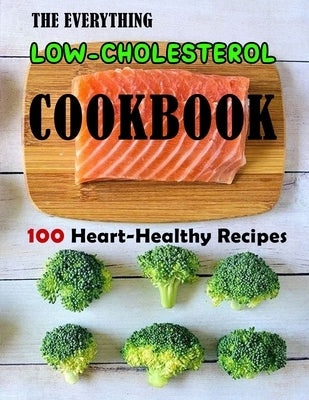 The Everything Low-Cholesterol Cookbook: 100 Heart-Healthy Recipes Paperback Independently Published
