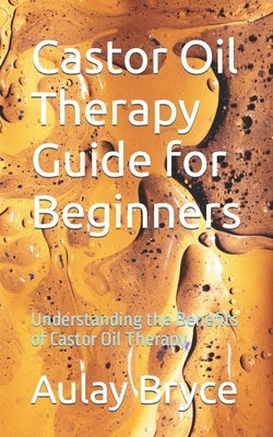 Castor Oil Therapy Guide for Beginners: Understanding the Benefits of Castor Oil Therapy Paperback Independently Published