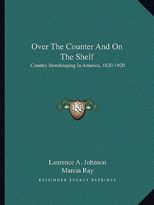 Over The Counter And On The Shelf: Country Storekeeping In America, 1620-1920 Paperback Kessinger Publishing
