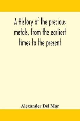 A history of the precious metals, from the earliest times to the present Paperback Alpha Edition