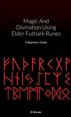 Magic And Divination Using Elder Futhark Runes: A Beginner's Guide by Brewer, D.