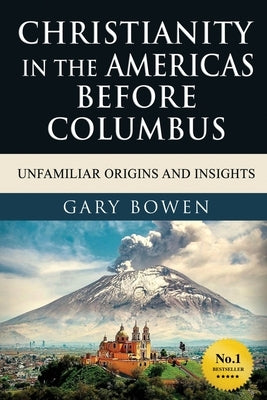Christianity in The Americas Before Columbus: Unfamiliar Origins and Insights Paperback Gary Bowen, Author