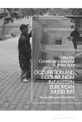 Occupation and Communism in Eastern European Museums: Re-Visualizing the Recent Past Paperback Bloomsbury Publishing PLC